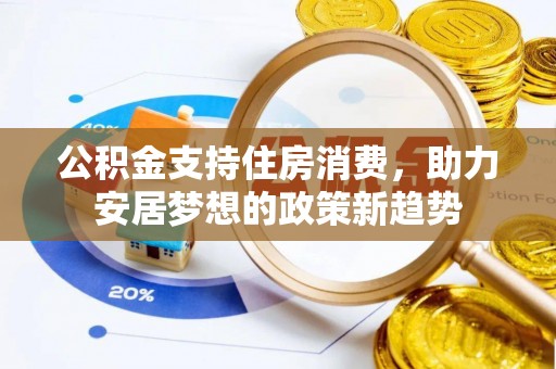 黄山公积金支持住房消费，助力安居梦想的政策新趋势