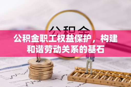 黄山公积金职工权益保护，构建和谐劳动关系的基石
