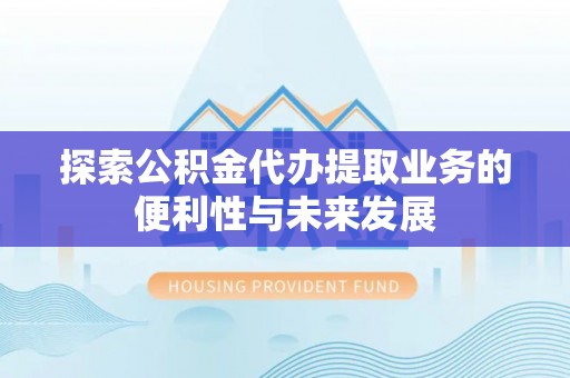 黄山探索公积金代办提取业务的便利性与未来发展