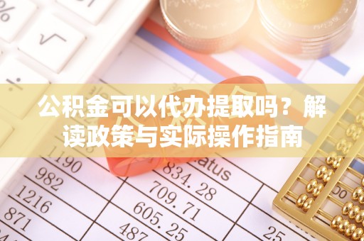 黄山公积金可以代办提取吗？解读政策与实际操作指南