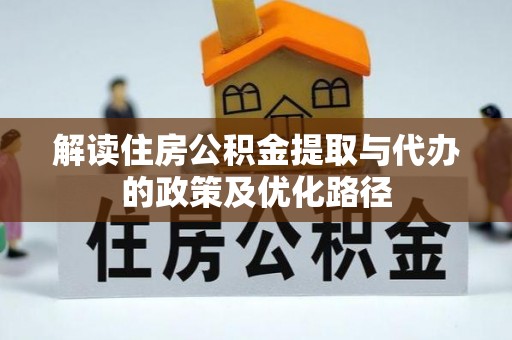 黄山解读住房公积金提取与代办的政策及优化路径