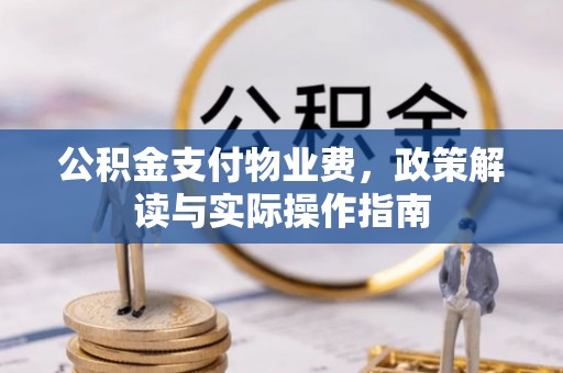 黄山公积金支付物业费，政策解读与实际操作指南