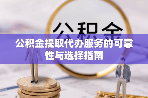 黄山公积金提取代办服务的可靠性与选择指南