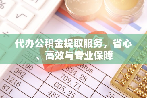 黄山代办公积金提取服务，省心、高效与专业保障