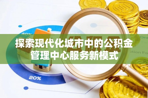 黄山探索现代化城市中的公积金管理中心服务新模式