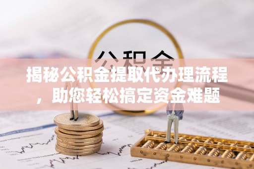 黄山揭秘公积金提取代办理流程，助您轻松搞定资金难题