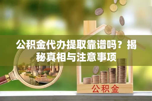 黄山公积金代办提取靠谱吗？揭秘真相与注意事项