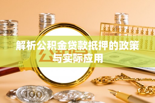 黄山解析公积金贷款抵押的政策与实际应用