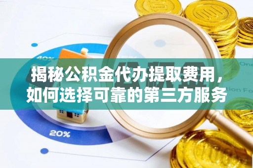 黄山揭秘公积金代办提取费用，如何选择可靠的第三方服务