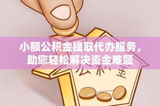 黄山小额公积金提取代办服务，助您轻松解决资金难题