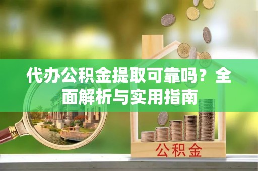 黄山代办公积金提取可靠吗？全面解析与实用指南