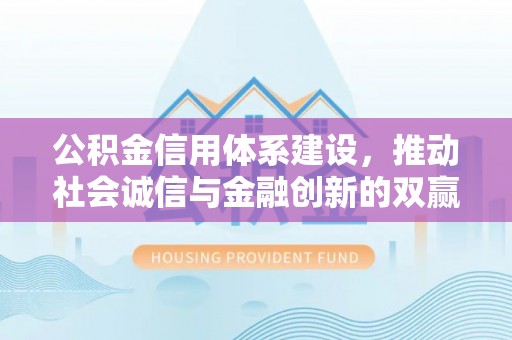 黄山公积金信用体系建设，推动社会诚信与金融创新的双赢之道