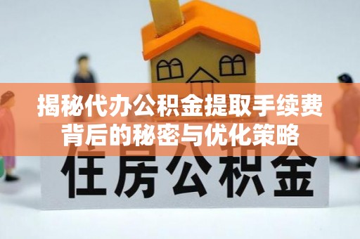 黄山揭秘代办公积金提取手续费背后的秘密与优化策略