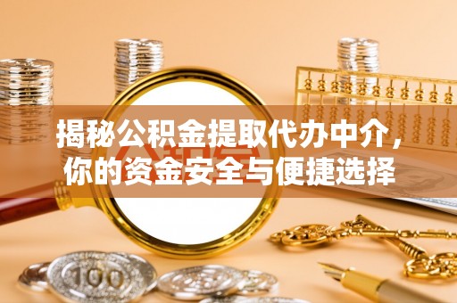 黄山揭秘公积金提取代办中介，你的资金安全与便捷选择