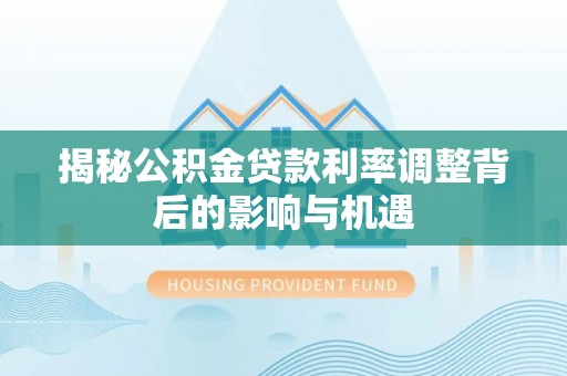 黄山揭秘公积金贷款利率调整背后的影响与机遇