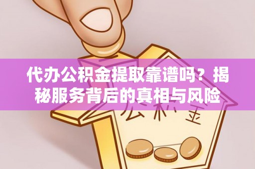 黄山代办公积金提取靠谱吗？揭秘服务背后的真相与风险