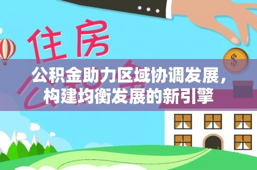 黄山公积金助力区域协调发展，构建均衡发展的新引擎