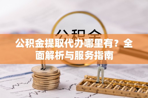黄山公积金提取代办哪里有？全面解析与服务指南