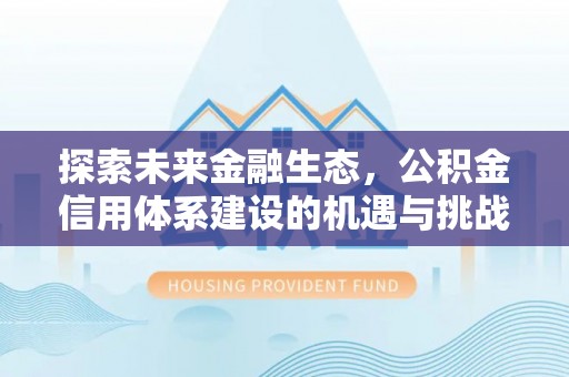 黄山探索未来金融生态，公积金信用体系建设的机遇与挑战