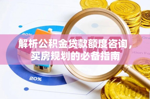黄山解析公积金贷款额度咨询，买房规划的必备指南