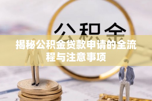 黄山揭秘公积金贷款申请的全流程与注意事项