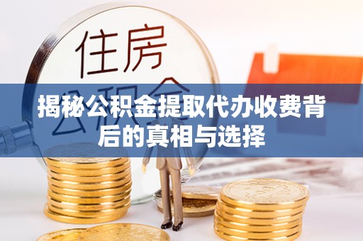 黄山揭秘公积金提取代办收费背后的真相与选择