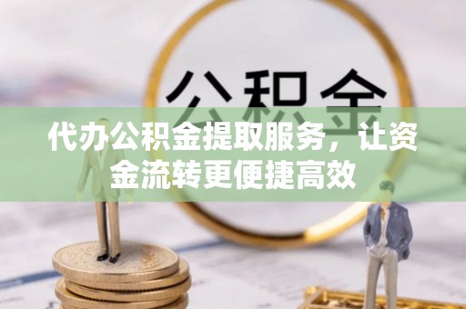 黄山代办公积金提取服务，让资金流转更便捷高效