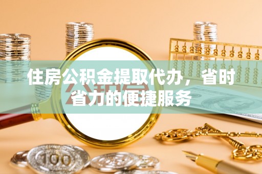 黄山住房公积金提取代办，省时省力的便捷服务