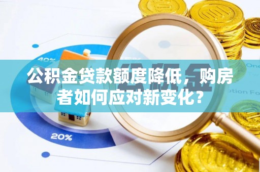 黄山公积金贷款额度降低，购房者如何应对新变化？