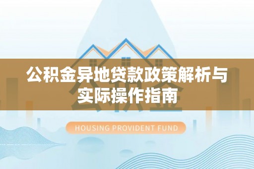 黄山公积金异地贷款政策解析与实际操作指南