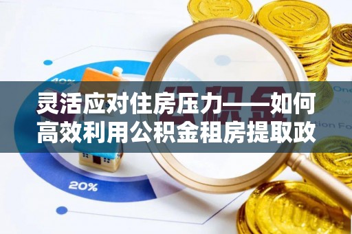 黄山灵活应对住房压力——如何高效利用公积金租房提取政策