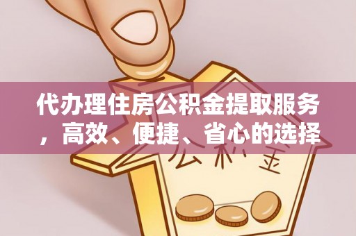 黄山代办理住房公积金提取服务，高效、便捷、省心的选择