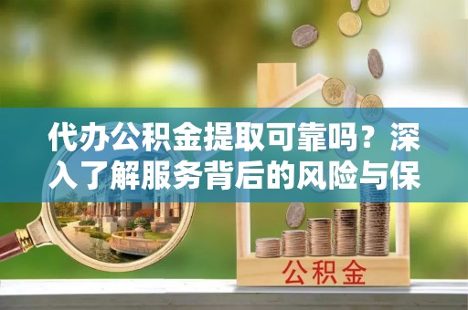 黄山代办公积金提取可靠吗？深入了解服务背后的风险与保障
