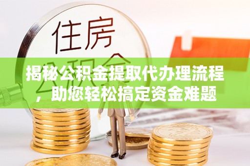 黄山揭秘公积金提取代办理流程，助您轻松搞定资金难题