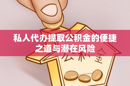 黄山私人代办提取公积金的便捷之道与潜在风险