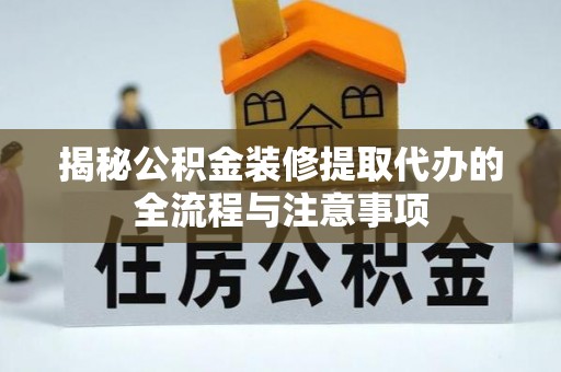 黄山揭秘公积金装修提取代办的全流程与注意事项
