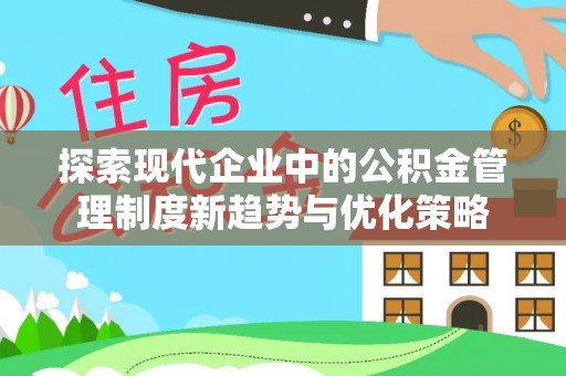 黄山探索现代企业中的公积金管理制度新趋势与优化策略