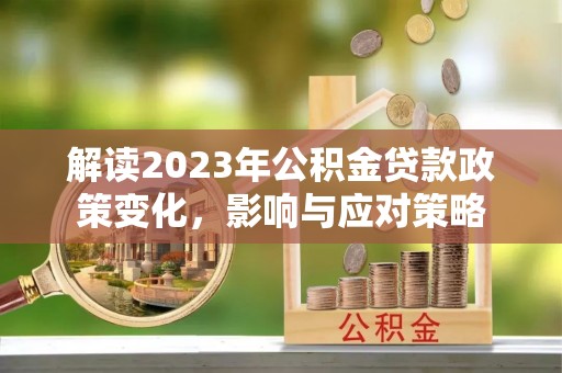 黄山解读2023年公积金贷款政策变化，影响与应对策略