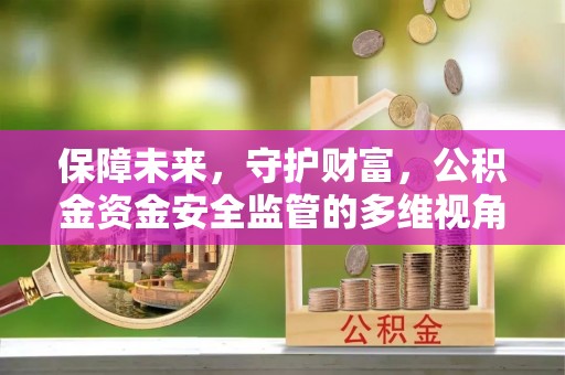 黄山保障未来，守护财富，公积金资金安全监管的多维视角