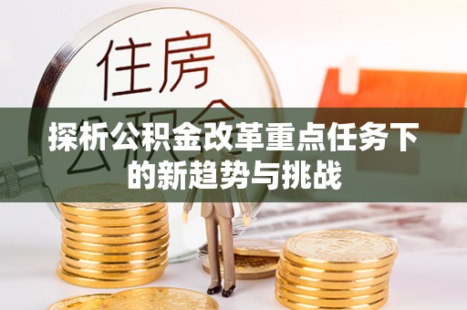 黄山探析公积金改革重点任务下的新趋势与挑战