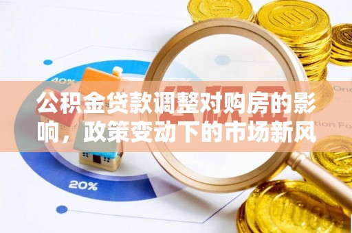 黄山公积金贷款调整对购房的影响，政策变动下的市场新风向