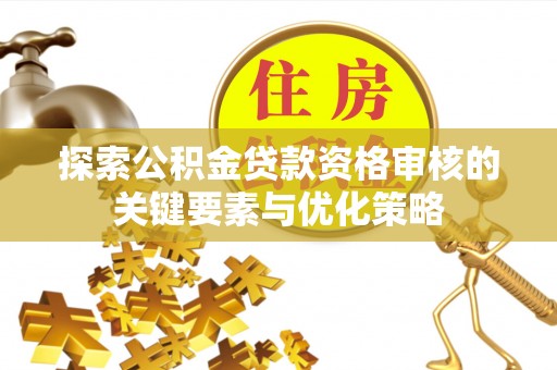 黄山探索公积金贷款资格审核的关键要素与优化策略