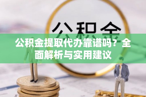 黄山公积金提取代办靠谱吗？全面解析与实用建议
