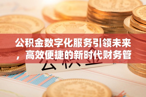 黄山公积金数字化服务引领未来，高效便捷的新时代财务管理