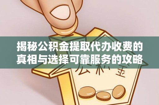黄山揭秘公积金提取代办收费的真相与选择可靠服务的攻略