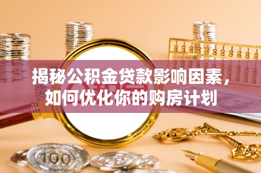 黄山揭秘公积金贷款影响因素，如何优化你的购房计划
