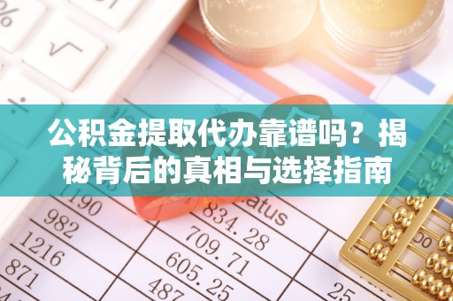 黄山公积金提取代办靠谱吗？揭秘背后的真相与选择指南