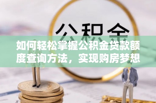 黄山如何轻松掌握公积金贷款额度查询方法，实现购房梦想？