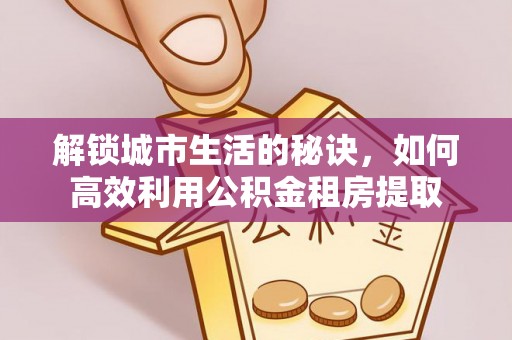 黄山解锁城市生活的秘诀，如何高效利用公积金租房提取