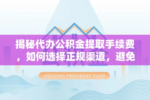 黄山揭秘代办公积金提取手续费，如何选择正规渠道，避免上当受骗